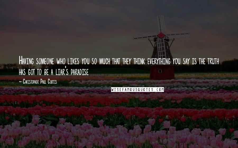 Christopher Paul Curtis quotes: Having someone who likes you so much that they think everything you say is the truth has got to be a liar's paradise