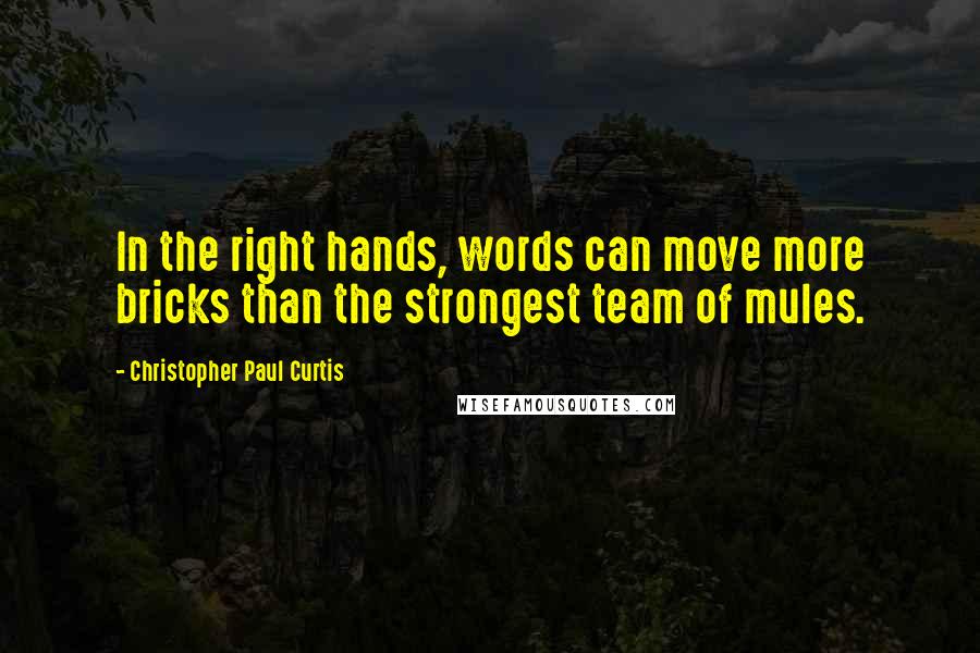 Christopher Paul Curtis quotes: In the right hands, words can move more bricks than the strongest team of mules.