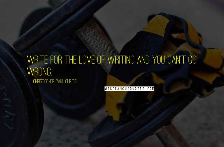 Christopher Paul Curtis quotes: Write for the love of writing and you can't go wrong.