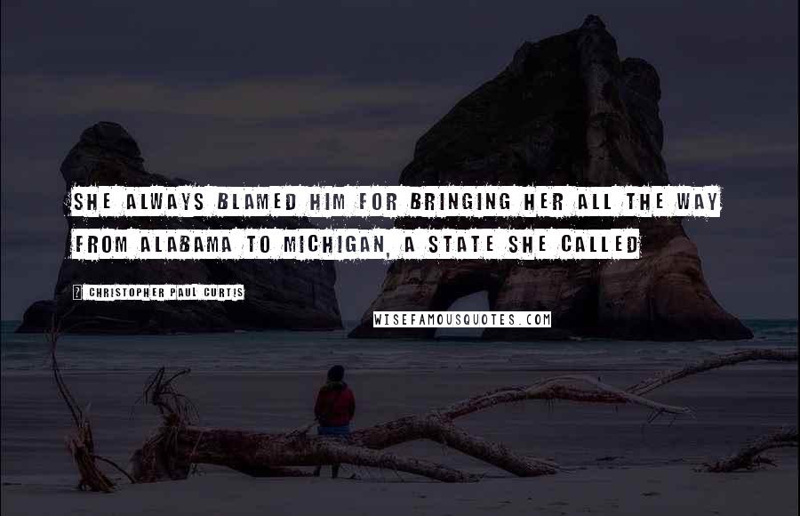 Christopher Paul Curtis quotes: She always blamed him for bringing her all the way from Alabama to Michigan, a state she called