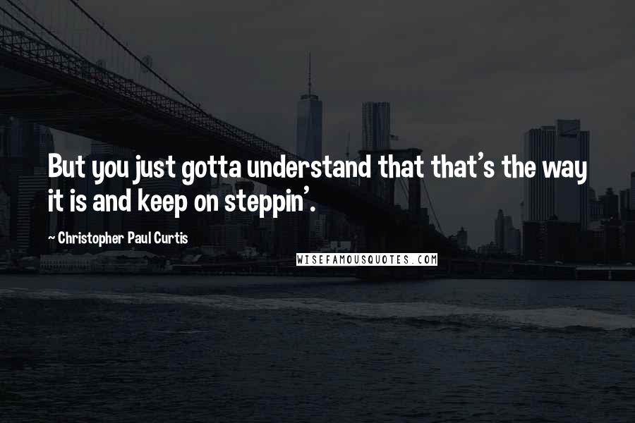 Christopher Paul Curtis quotes: But you just gotta understand that that's the way it is and keep on steppin'.