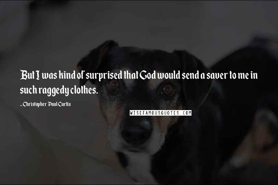 Christopher Paul Curtis quotes: But I was kind of surprised that God would send a saver to me in such raggedy clothes.