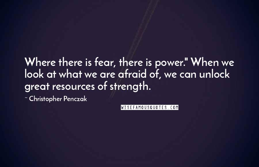 Christopher Penczak quotes: Where there is fear, there is power." When we look at what we are afraid of, we can unlock great resources of strength.