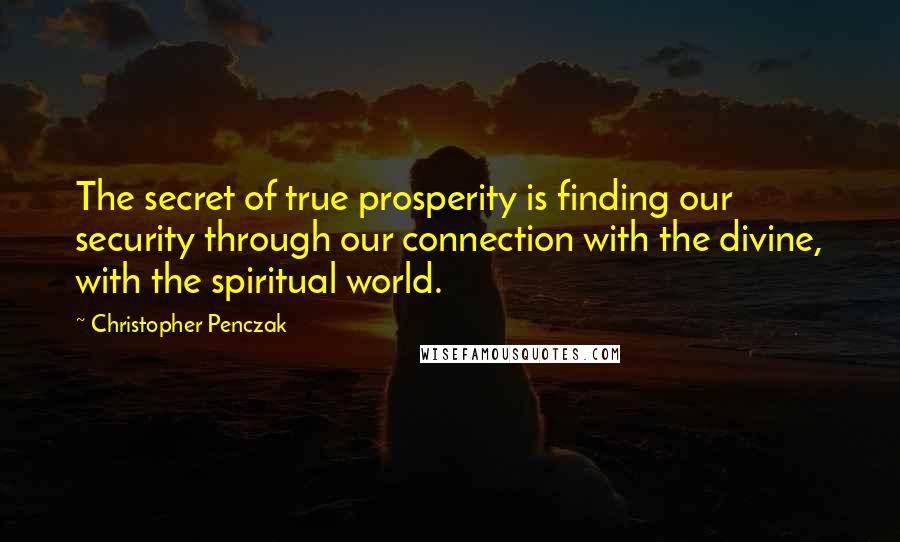 Christopher Penczak quotes: The secret of true prosperity is finding our security through our connection with the divine, with the spiritual world.