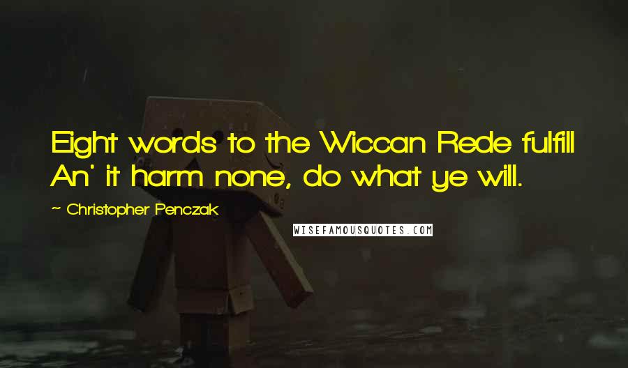 Christopher Penczak quotes: Eight words to the Wiccan Rede fulfill An' it harm none, do what ye will.