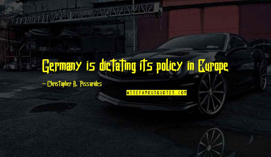 Christopher Pissarides Quotes By Christopher A. Pissarides: Germany is dictating its policy in Europe
