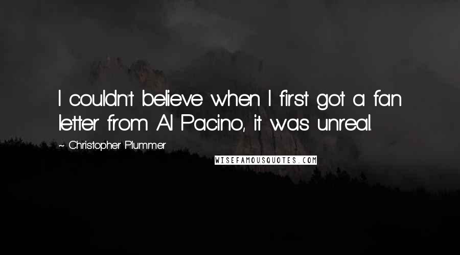 Christopher Plummer quotes: I couldn't believe when I first got a fan letter from Al Pacino, it was unreal.