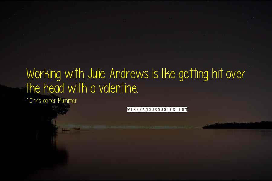 Christopher Plummer quotes: Working with Julie Andrews is like getting hit over the head with a valentine.