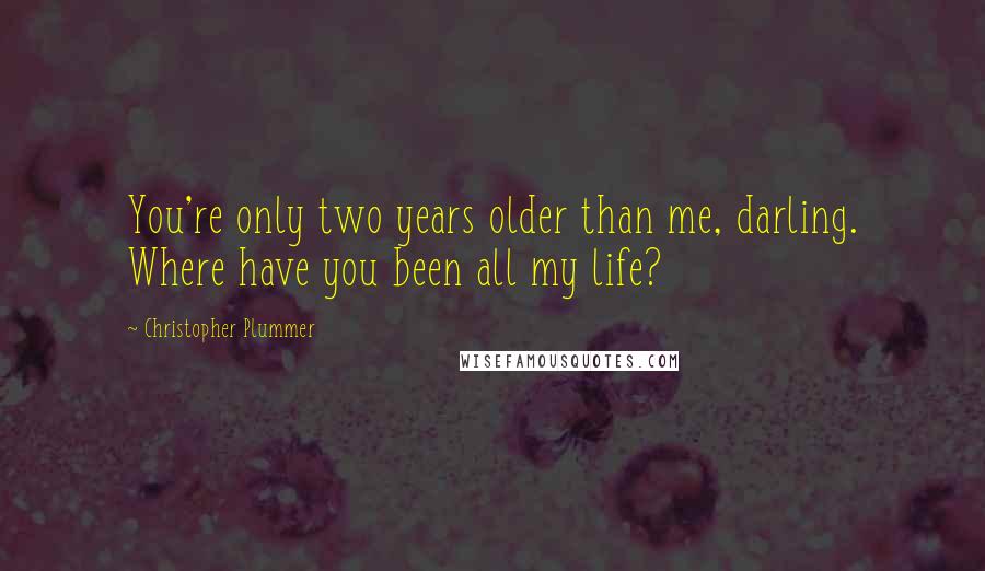 Christopher Plummer quotes: You're only two years older than me, darling. Where have you been all my life?