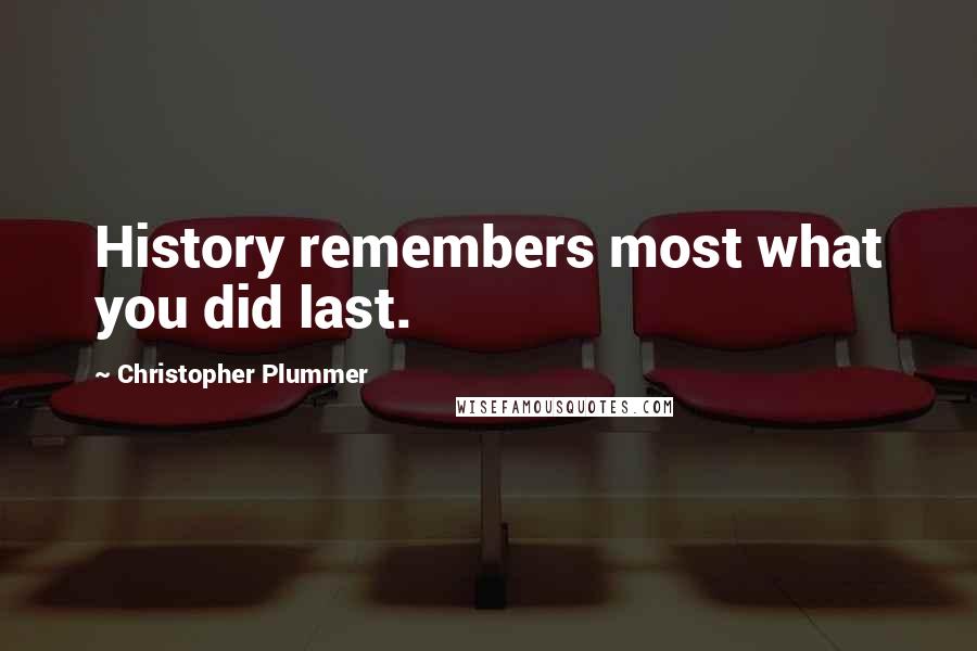 Christopher Plummer quotes: History remembers most what you did last.