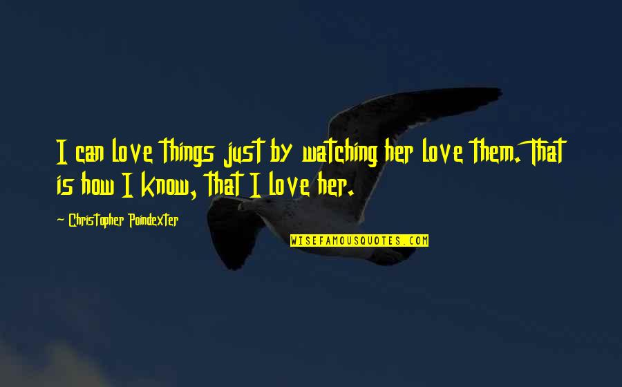 Christopher Poindexter Best Love Quotes By Christopher Poindexter: I can love things just by watching her Christopher Poindexter Best Love Quotes By Christopher Poindexter: I can love things just by watching her