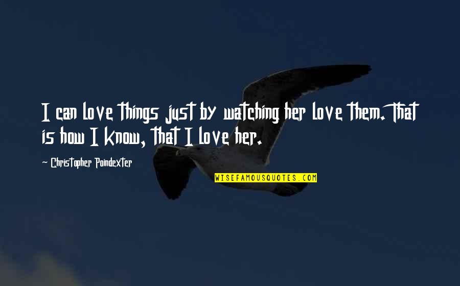 Christopher Poindexter Love Quotes By Christopher Poindexter: I can love things just by watching her
