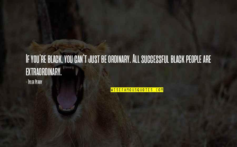 Christopher Poindexter Poetry Quotes By Tyler Perry: If you're black, you can't just be ordinary. Christopher Poindexter Poetry Quotes By Tyler Perry: If you're black, you can't just be ordinary.