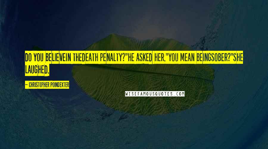 Christopher Poindexter quotes: do you believein thedeath penalty?"he asked her."you mean beingsober?"she laughed.