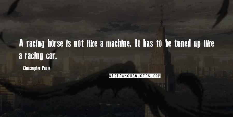 Christopher Poole quotes: A racing horse is not like a machine. It has to be tuned up like a racing car.