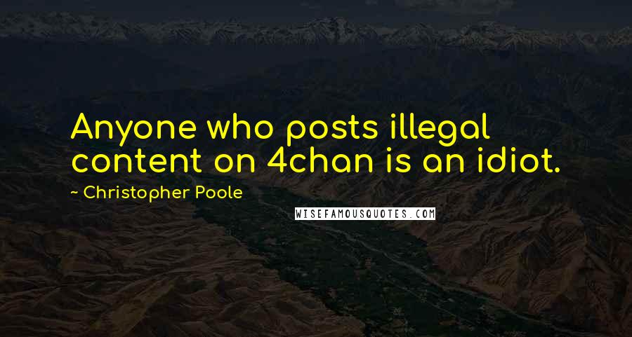 Christopher Poole quotes: Anyone who posts illegal content on 4chan is an idiot.