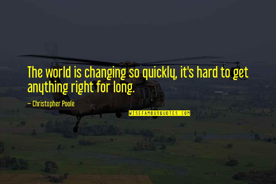 Christopher Poole Quotes By Christopher Poole: The world is changing so quickly, it's hard Christopher Poole Quotes By Christopher Poole: The world is changing so quickly, it's hard