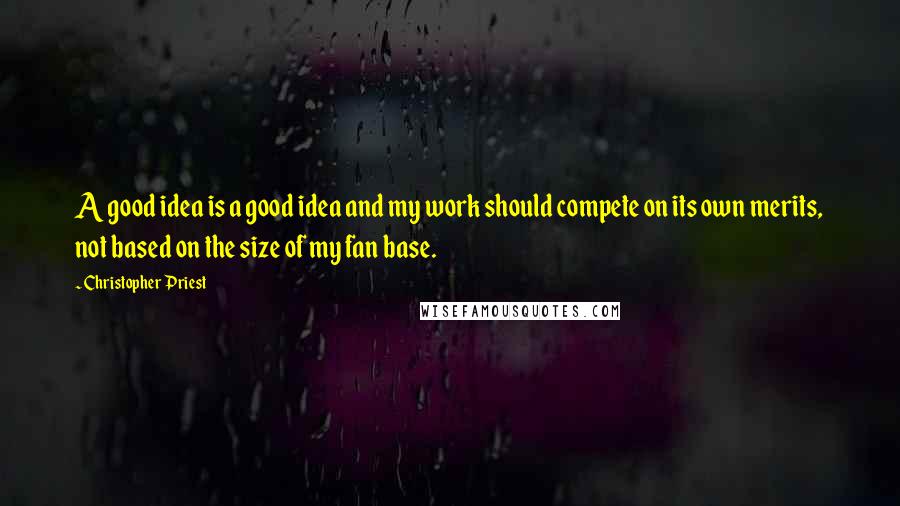 Christopher Priest quotes: A good idea is a good idea and my work should compete on its own merits, not based on the size of my fan base.