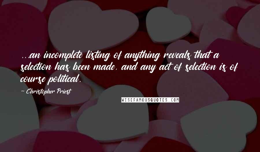 Christopher Priest quotes: ...an incomplete listing of anything reveals that a selection has been made, and any act of selection is of course political.