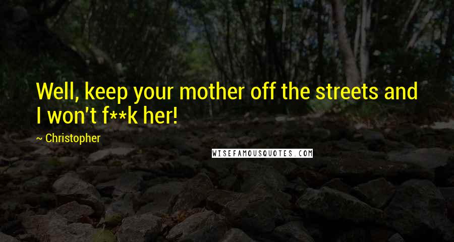 Christopher quotes: Well, keep your mother off the streets and I won't f**k her!