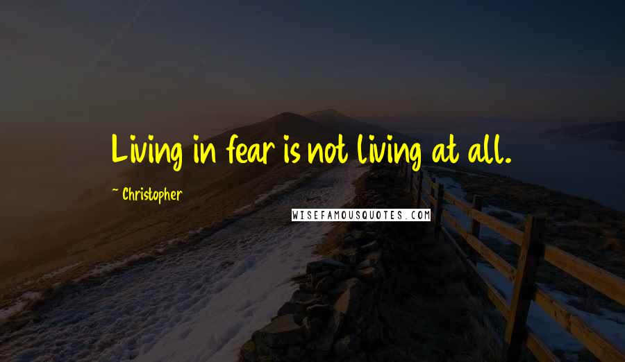 Christopher quotes: Living in fear is not living at all.