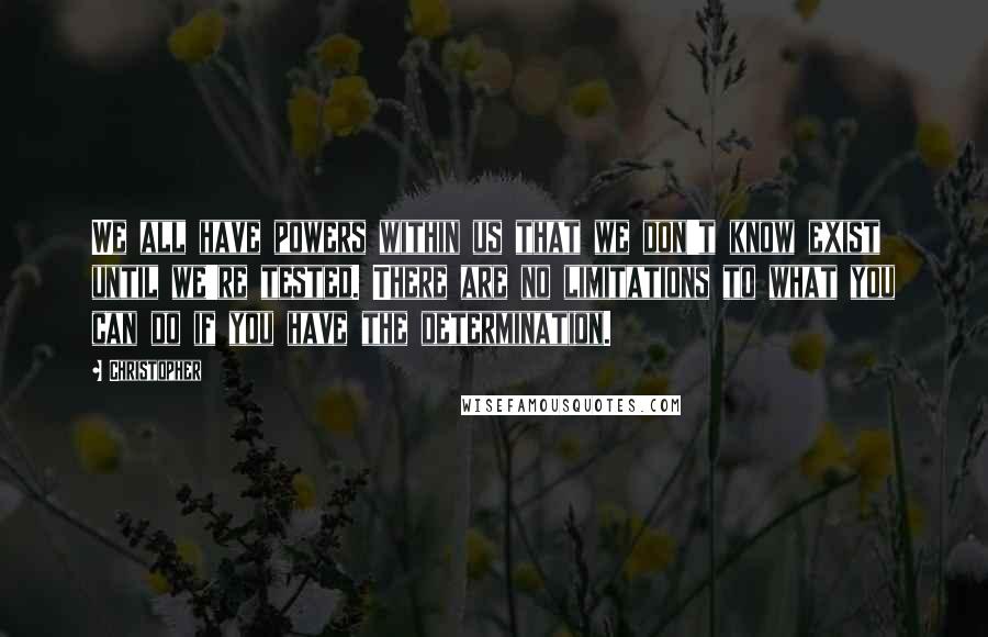 Christopher quotes: We all have powers within us that we don't know exist until we're tested. There are no limitations to what you can do if you have the determination.