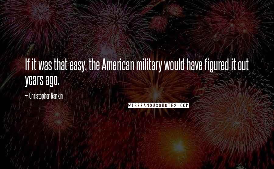 Christopher Rankin quotes: If it was that easy, the American military would have figured it out years ago.