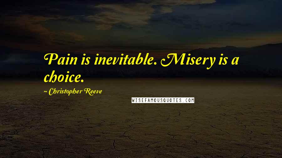 Christopher Reeve quotes: Pain is inevitable. Misery is a choice.