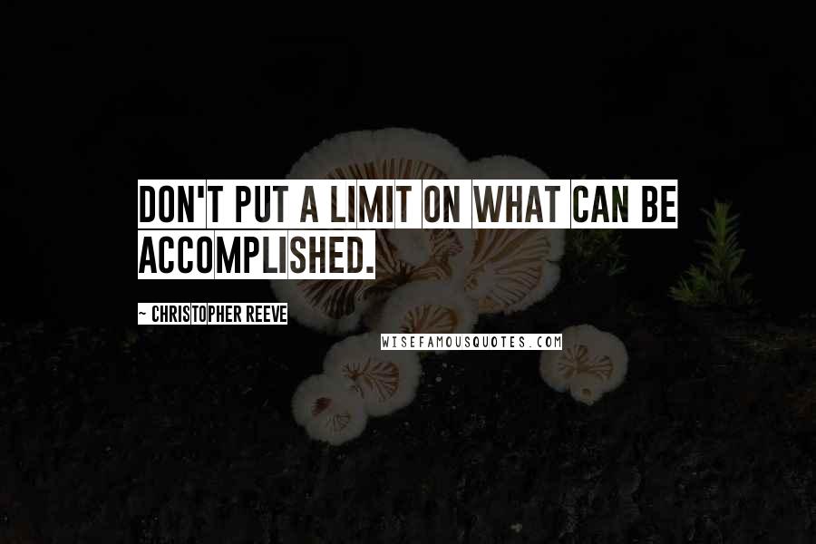 Christopher Reeve quotes: Don't put a limit on what can be accomplished.