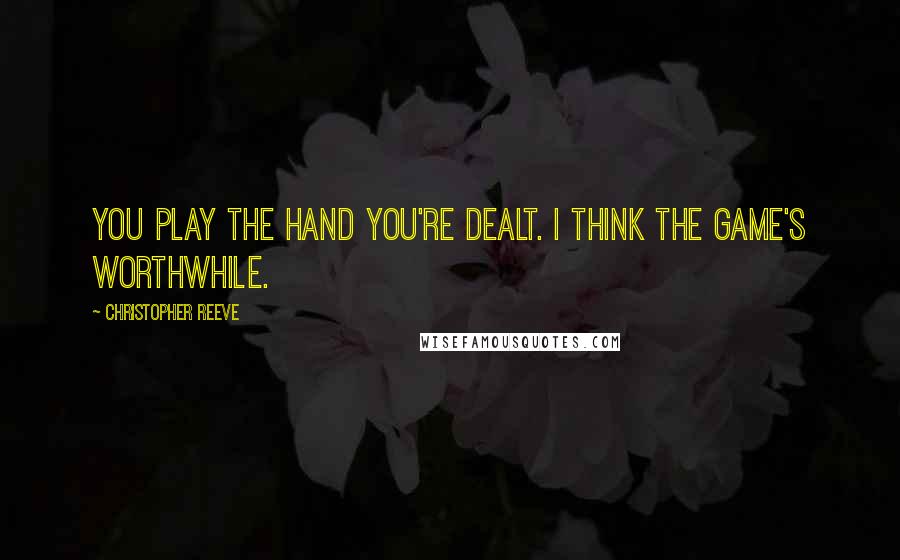 Christopher Reeve quotes: You play the hand you're dealt. I think the game's worthwhile.