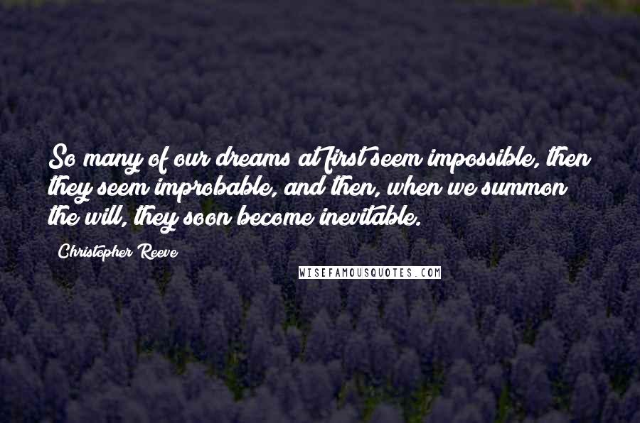Christopher Reeve quotes: So many of our dreams at first seem impossible, then they seem improbable, and then, when we summon the will, they soon become inevitable.