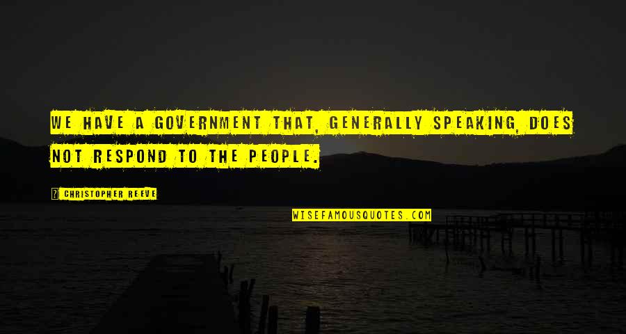 Christopher Reeve Quotes By Christopher Reeve: We have a government that, generally speaking, does Christopher Reeve Quotes By Christopher Reeve: We have a government that, generally speaking, does