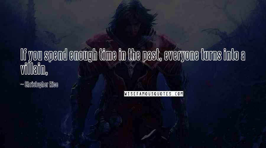 Christopher Rice quotes: If you spend enough time in the past, everyone turns into a villain,