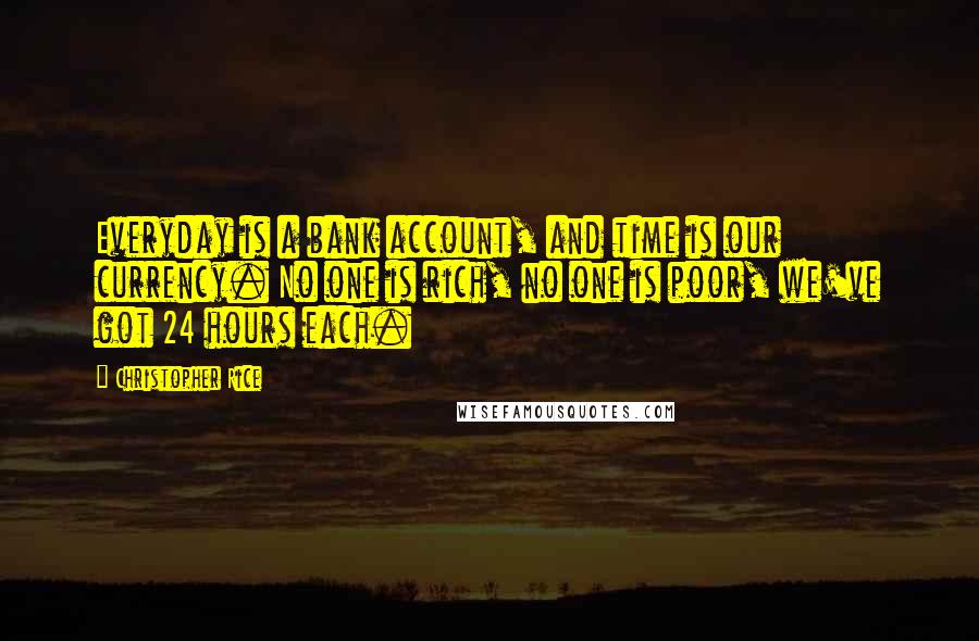 Christopher Rice quotes: Everyday is a bank account, and time is our currency. No one is rich, no one is poor, we've got 24 hours each.