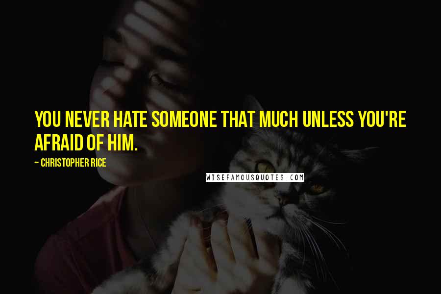 Christopher Rice quotes: You never hate someone that much unless you're afraid of him.