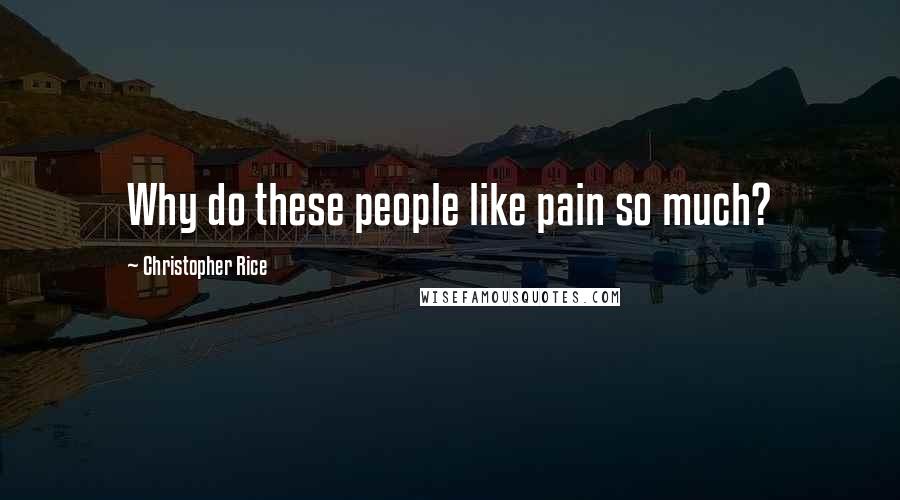 Christopher Rice quotes: Why do these people like pain so much?