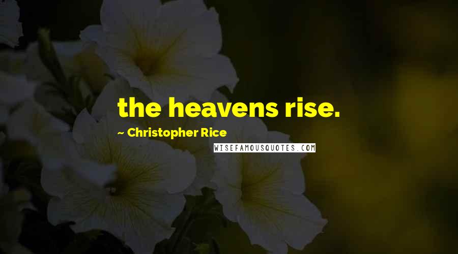 Christopher Rice quotes: the heavens rise.