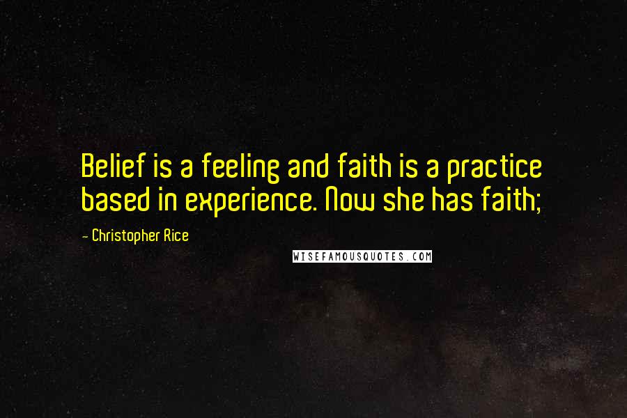 Christopher Rice quotes: Belief is a feeling and faith is a practice based in experience. Now she has faith;