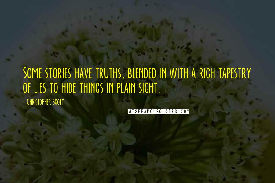 Christopher Scott quotes: Some stories have truths, blended in with a rich tapestry of lies to hide things in plain sight.