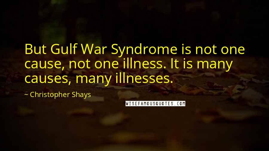 Christopher Shays quotes: But Gulf War Syndrome is not one cause, not one illness. It is many causes, many illnesses.