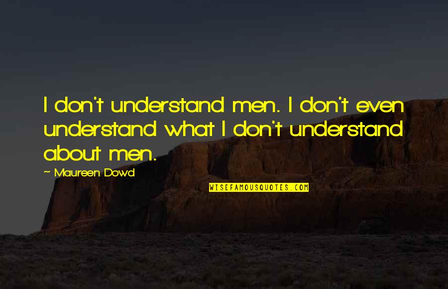 Christopher Sholes Quotes By Maureen Dowd: I don't understand men. I don't even understand