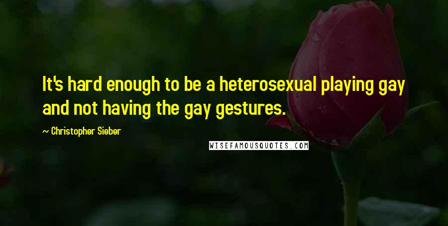 Christopher Sieber quotes: It's hard enough to be a heterosexual playing gay and not having the gay gestures.
