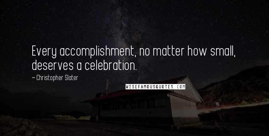 Christopher Slater quotes: Every accomplishment, no matter how small, deserves a celebration.