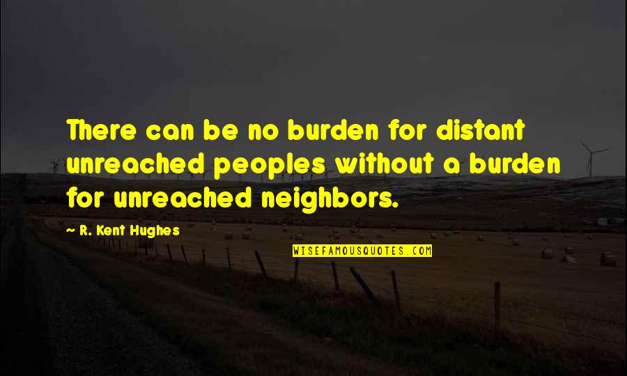 Christopher Sly Quotes By R. Kent Hughes: There can be no burden for distant unreached Christopher Sly Quotes By R. Kent Hughes: There can be no burden for distant unreached