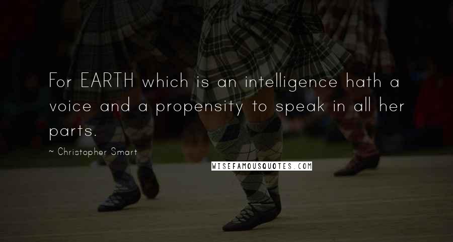 Christopher Smart quotes: For EARTH which is an intelligence hath a voice and a propensity to speak in all her parts.