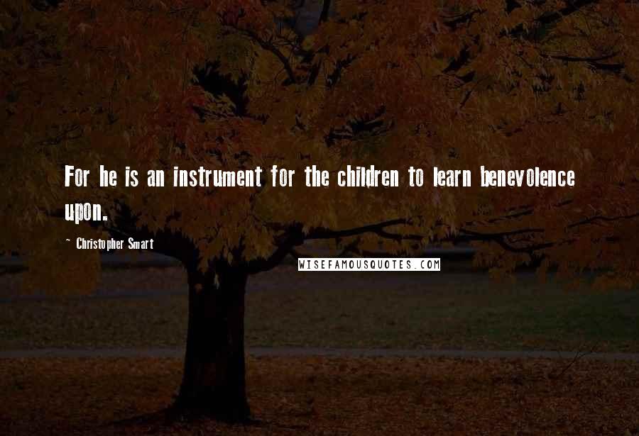 Christopher Smart quotes: For he is an instrument for the children to learn benevolence upon.