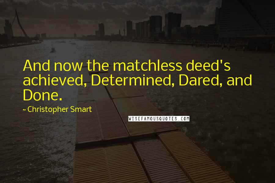 Christopher Smart quotes: And now the matchless deed's achieved, Determined, Dared, and Done.