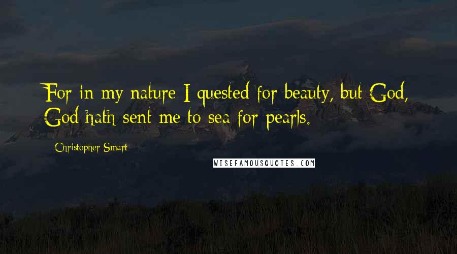 Christopher Smart quotes: For in my nature I quested for beauty, but God, God hath sent me to sea for pearls.
