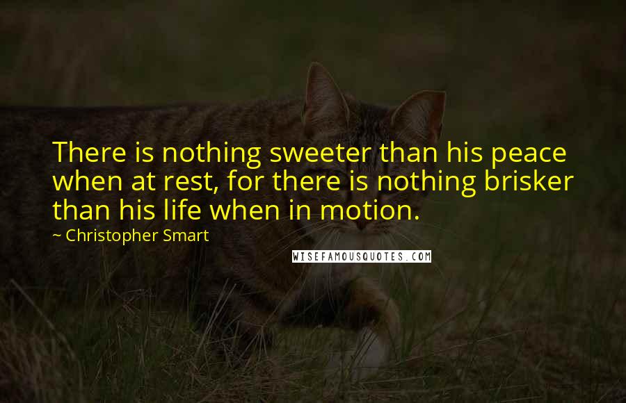 Christopher Smart quotes: There is nothing sweeter than his peace when at rest, for there is nothing brisker than his life when in motion. Christopher Smart quotes: There is nothing sweeter than his peace when at rest, for there is nothing brisker than his life when in motion.