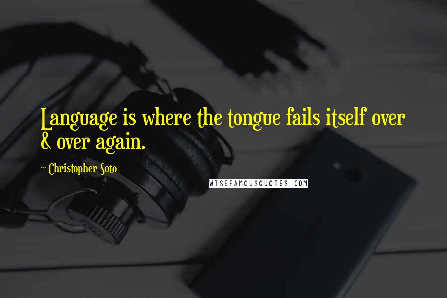 Christopher Soto quotes: Language is where the tongue fails itself over & over again.